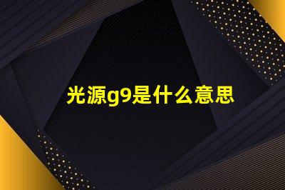 光源g9是什么意思 光源4000k是什么意思